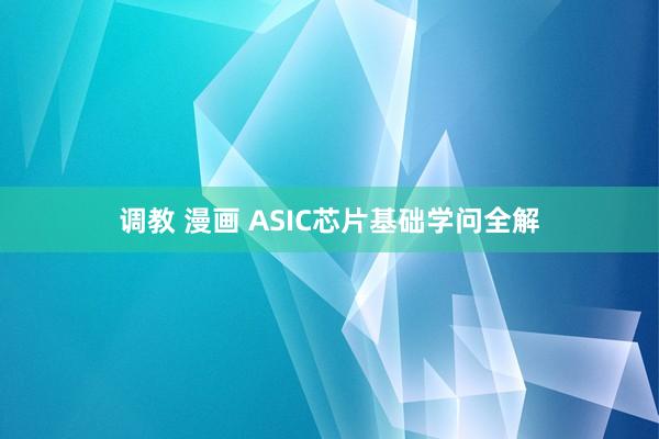 调教 漫画 ASIC芯片基础学问全解