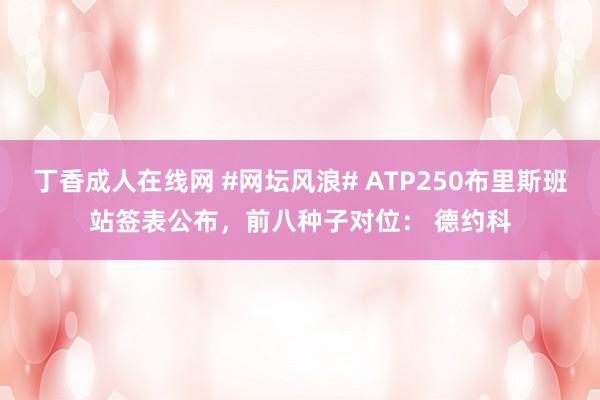 丁香成人在线网 #网坛风浪# ATP250布里斯班站签表公布，前八种子对位： 德约科