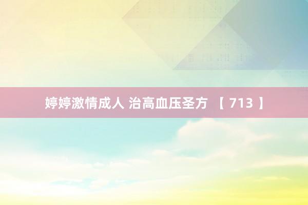 婷婷激情成人 治高血压圣方 【 713 】